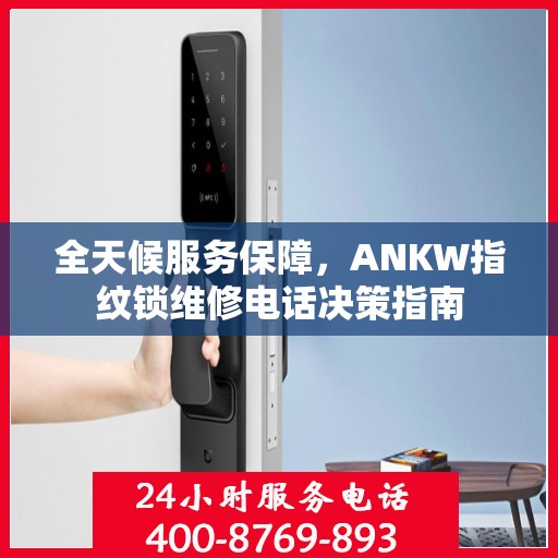 全天候服务保障，ANKW指纹锁维修电话决策指南