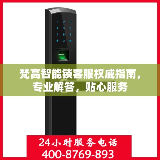 梵高智能锁客服权威指南，专业解答，贴心服务