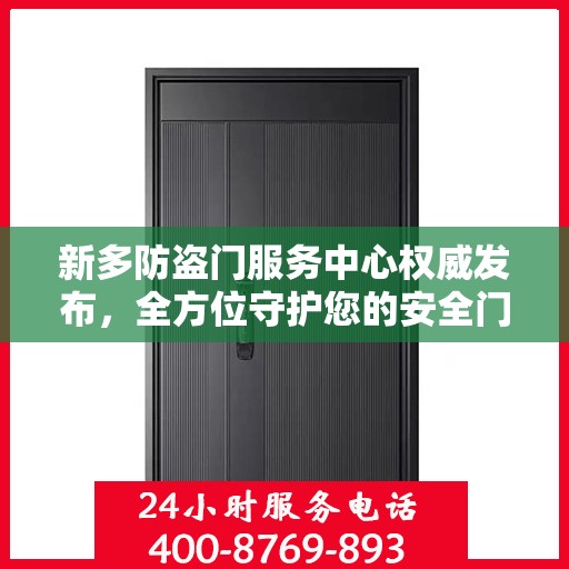 新多防盗门服务中心权威发布，全方位守护您的安全门户