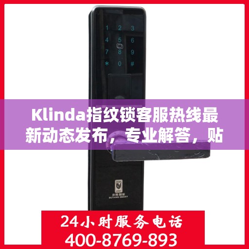 Klinda指纹锁客服热线最新动态发布，专业解答，贴心服务热线号码更新通知