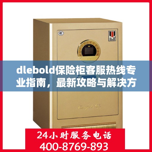 dlebold保险柜客服热线专业指南，最新攻略与解决方案