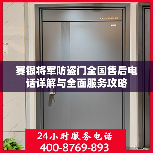 赛银将军防盗门全国售后电话详解与全面服务攻略
