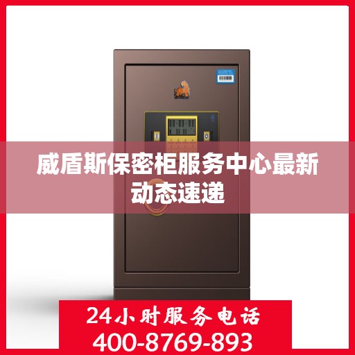 威盾斯保密柜服务中心最新动态速递