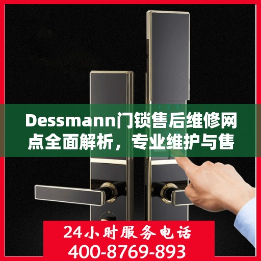 Dessmann门锁售后维修网点全面解析，专业维护与售后服务的权威指南