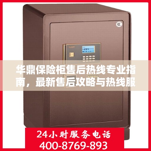 华鼎保险柜售后热线专业指南，最新售后攻略与热线服务详解