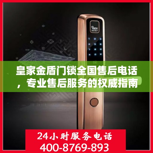 皇家金盾门锁全国售后电话，专业售后服务的权威指南