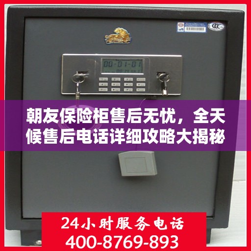 朝友保险柜售后无忧，全天候售后电话详细攻略大揭秘
