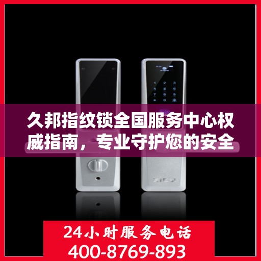 久邦指纹锁全国服务中心权威指南，专业守护您的安全之选