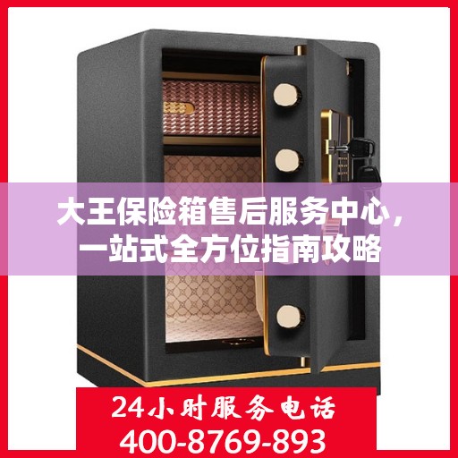 大王保险箱售后服务中心，一站式全方位指南攻略
