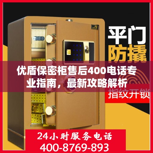 优盾保密柜售后400电话专业指南，最新攻略解析