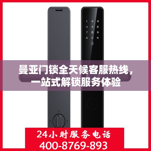 曼亚门锁全天候客服热线，一站式解锁服务体验