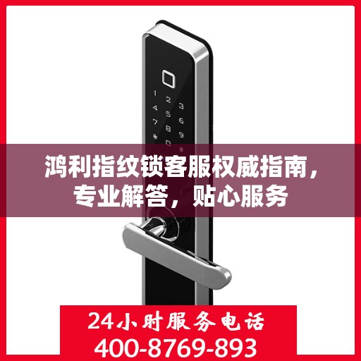 鸿利指纹锁客服权威指南，专业解答，贴心服务