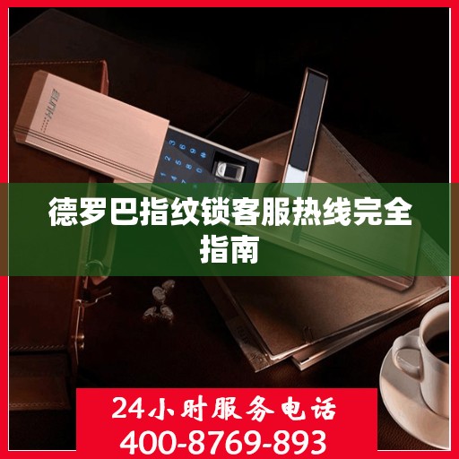 德罗巴指纹锁客服热线完全指南