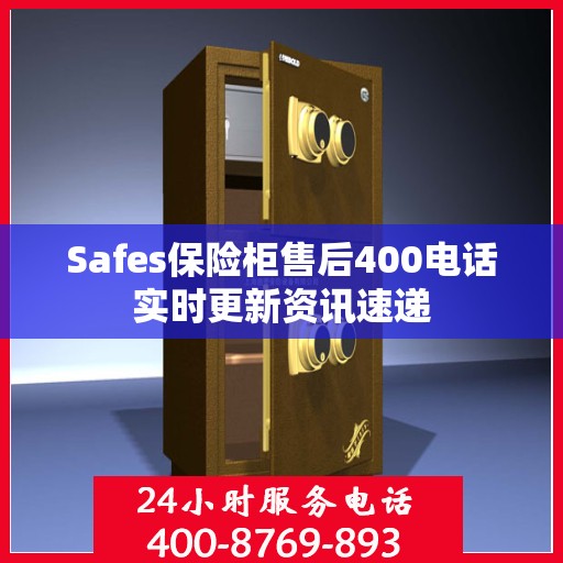 Safes保险柜售后400电话实时更新资讯速递