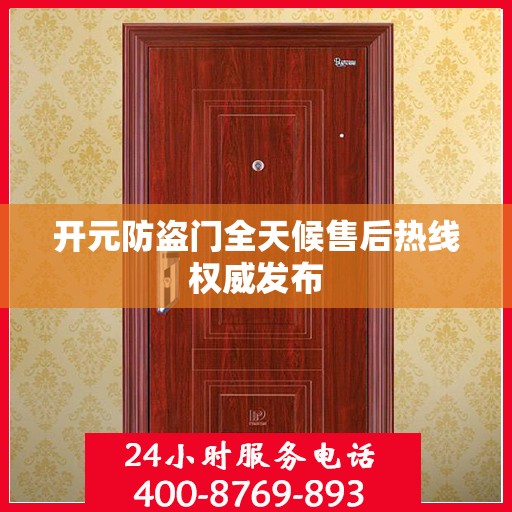 开元防盗门全天候售后热线权威发布