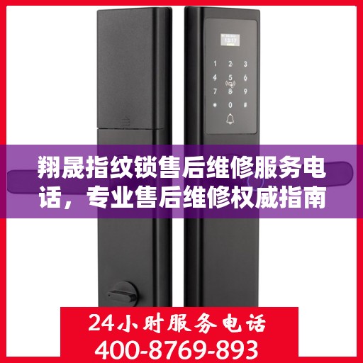 翔晟指纹锁售后维修服务电话，专业售后维修权威指南