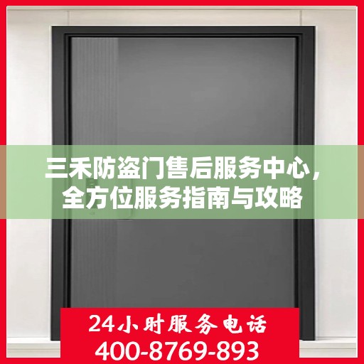 三禾防盗门售后服务中心，全方位服务指南与攻略