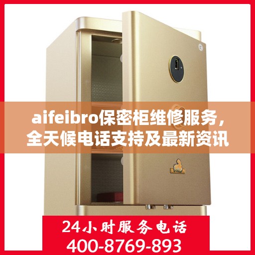 aifeibro保密柜维修服务，全天候电话支持及最新资讯一览