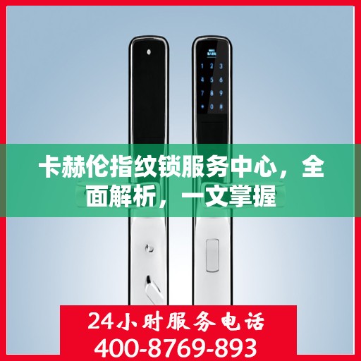 卡赫伦指纹锁服务中心，全面解析，一文掌握
