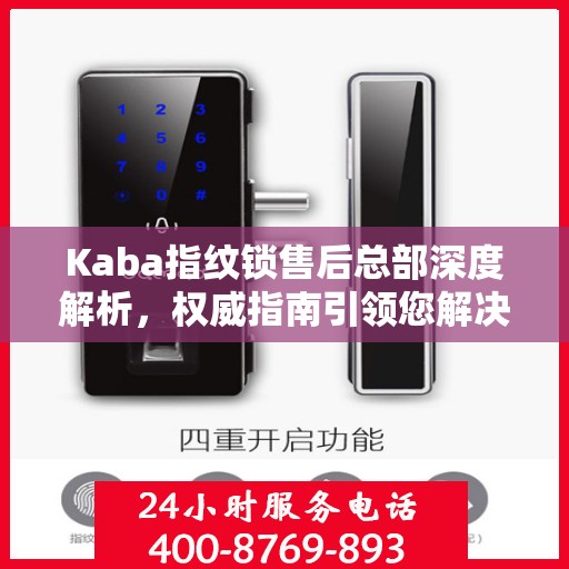 Kaba指纹锁售后总部深度解析，权威指南引领您解决一切问题