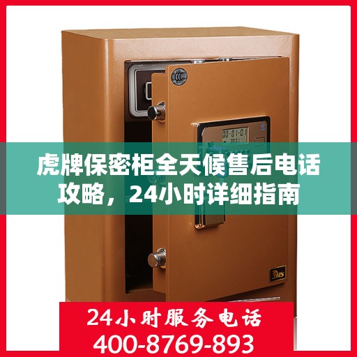 虎牌保密柜全天候售后电话攻略，24小时详细指南