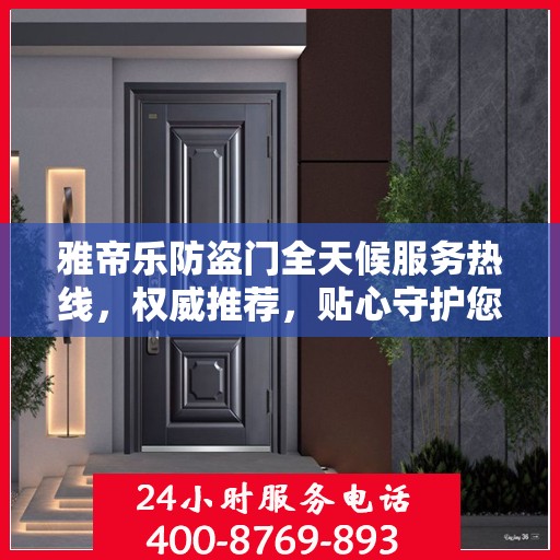 雅帝乐防盗门全天候服务热线，权威推荐，贴心守护您的安全之门