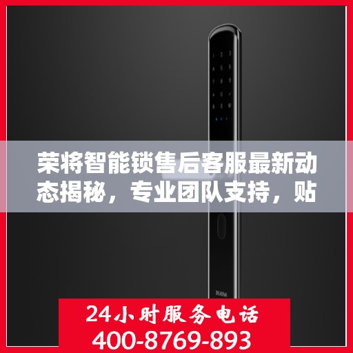 荣将智能锁售后客服最新动态揭秘，专业团队支持，贴心服务热线更新