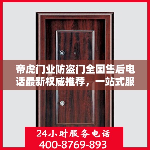 帝虎门业防盗门全国售后电话最新权威推荐，一站式服务保障，让您无忧选择防盗门！