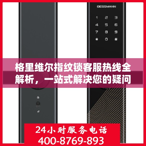 格里维尔指纹锁客服热线全解析，一站式解决您的疑问和需求