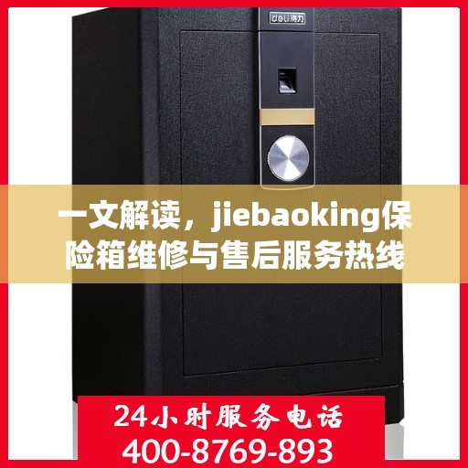 一文解读，jiebaoking保险箱维修与售后服务热线