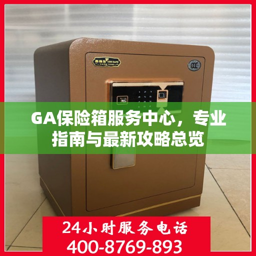 GA保险箱服务中心，专业指南与最新攻略总览