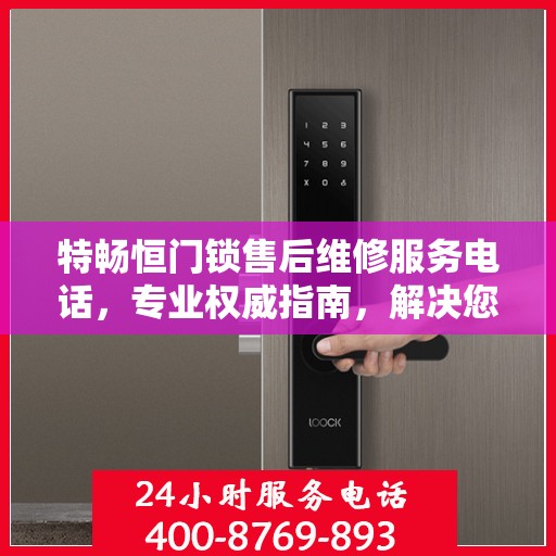 特畅恒门锁售后维修服务电话，专业权威指南，解决您的锁事无忧！