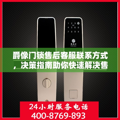爵像门锁售后客服联系方式，决策指南助你快速解决售后问题。