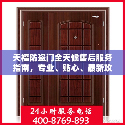 天福防盗门全天候售后服务指南，专业、贴心、最新攻略