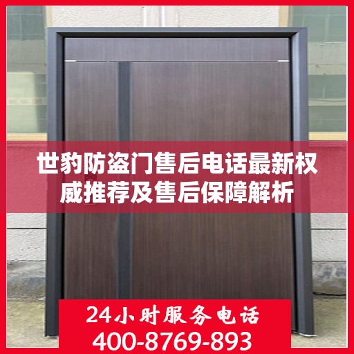 世豹防盗门售后电话最新权威推荐及售后保障解析