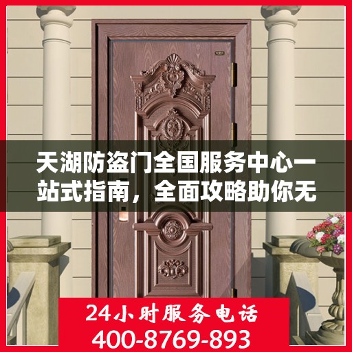 天湖防盗门全国服务中心一站式指南，全面攻略助你无忧服务体验！