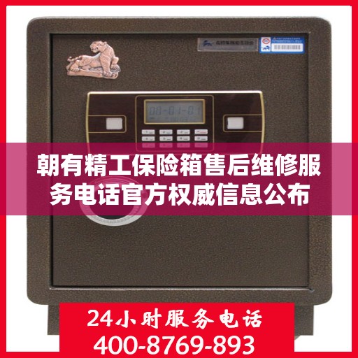 朝有精工保险箱售后维修服务电话官方权威信息公布
