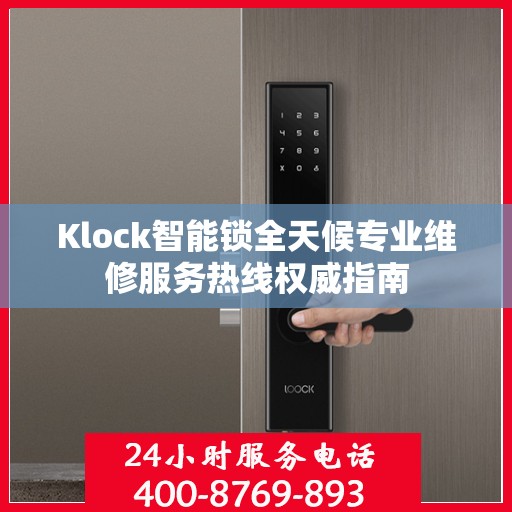 Klock智能锁全天候专业维修服务热线权威指南