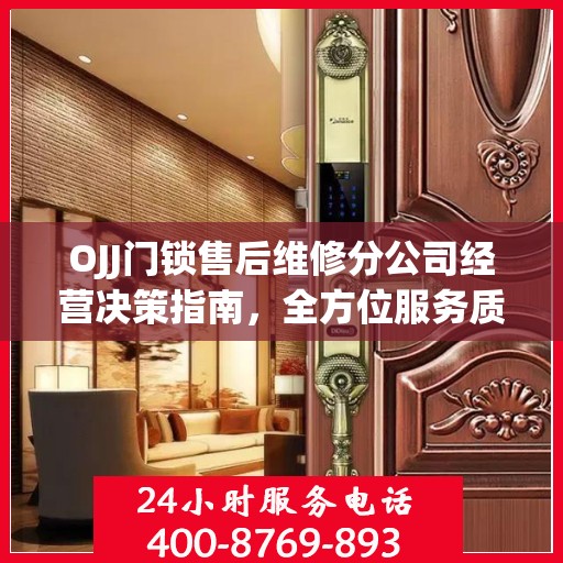 OJJ门锁售后维修分公司经营决策指南，全方位服务质量的保障与策略选择