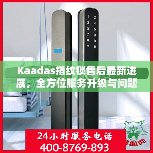 Kaadas指纹锁售后最新进展，全方位服务升级与问题解决动态更新