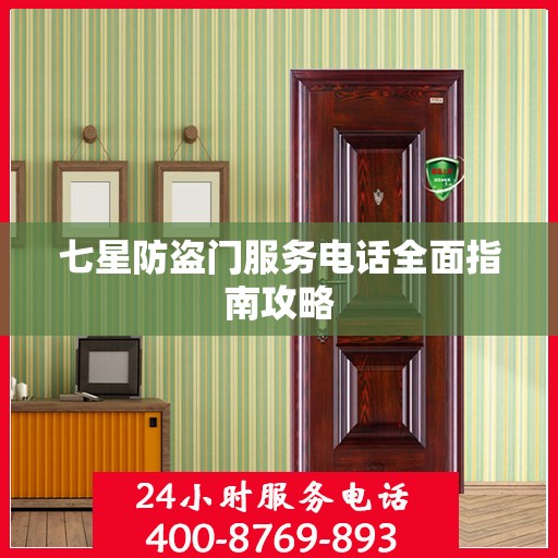 七星防盗门服务电话全面指南攻略