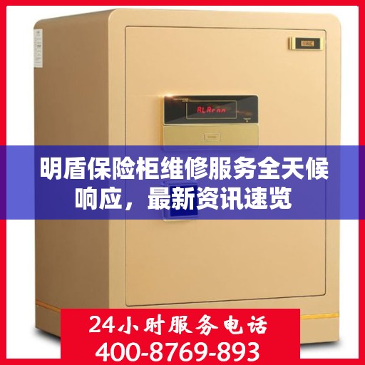 明盾保险柜维修服务全天候响应，最新资讯速览