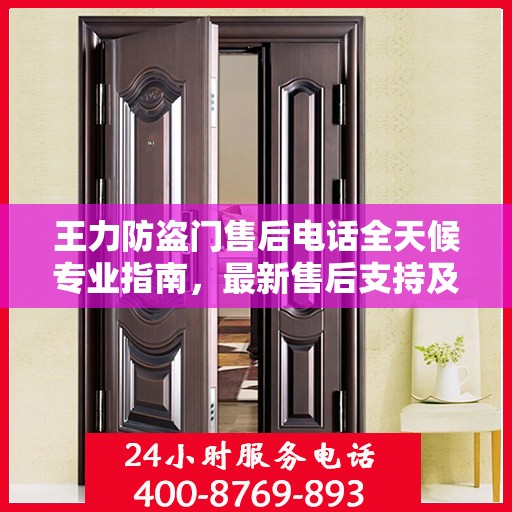 王力防盗门售后电话全天候专业指南，最新售后支持及最新攻略