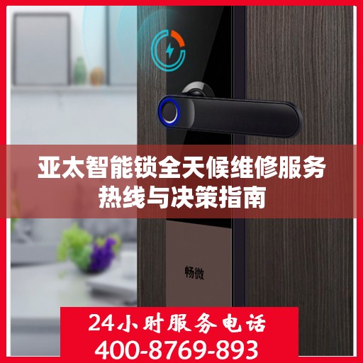 亚太智能锁全天候维修服务热线与决策指南