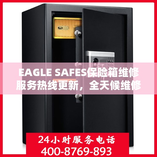 EAGLE SAFES保险箱维修服务热线更新，全天候维修支持最新资讯