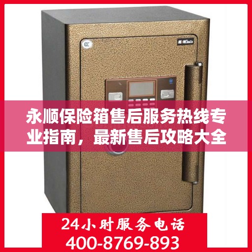 永顺保险箱售后服务热线专业指南，最新售后攻略大全