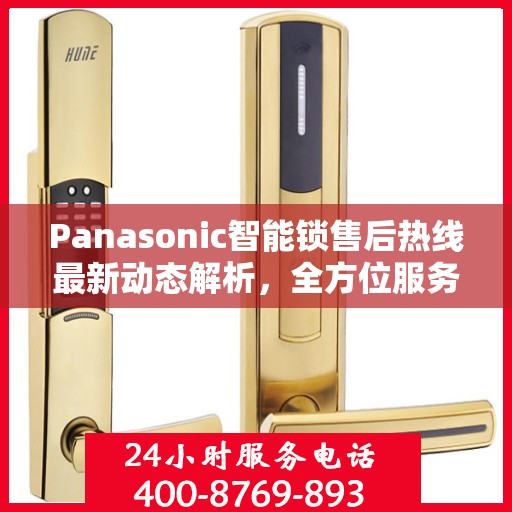 Panasonic智能锁售后热线最新动态解析，全方位服务升级与顾客满意度持续提升