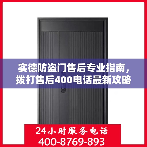 实德防盗门售后专业指南，拨打售后400电话最新攻略