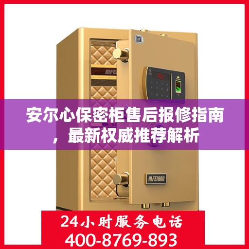 安尔心保密柜售后报修指南，最新权威推荐解析