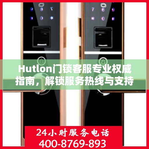 Hutlon门锁客服专业权威指南，解锁服务热线与支持体验